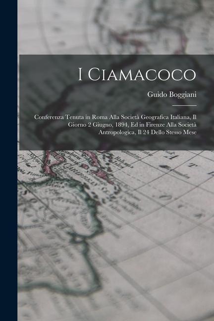 I Ciamacoco: Conferenza Tenuta in Roma Alla Società Geografica Italiana, Il Giorno 2 Giugno, 1894, Ed in Firenze Alla Società Antro - Guido Boggiani