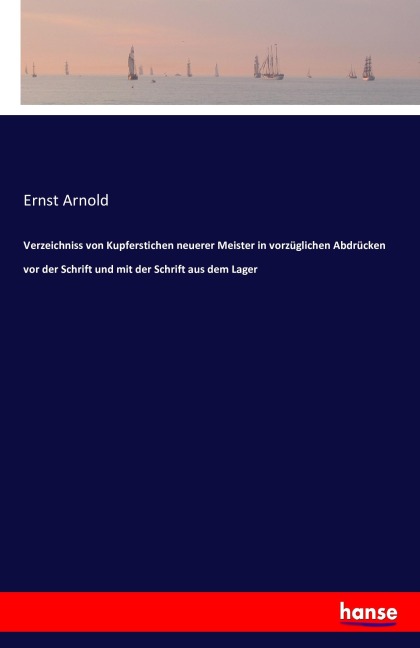Verzeichniss von Kupferstichen neuerer Meister in vorzüglichen Abdrücken vor der Schrift und mit der Schrift aus dem Lager - Ernst Arnold