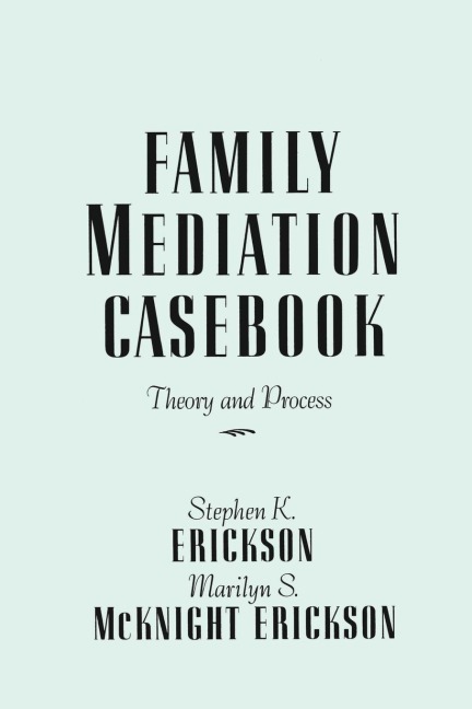 Family Mediation Casebook - Stephen K. Erickson, Marilyn S. McKnight Erickson