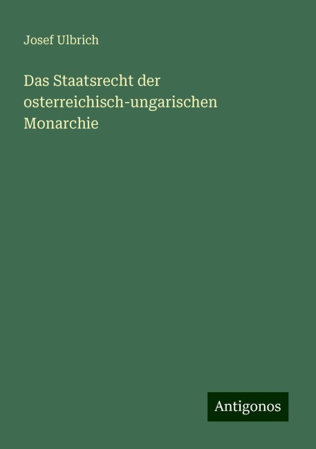 Das Staatsrecht der osterreichisch-ungarischen Monarchie - Josef Ulbrich