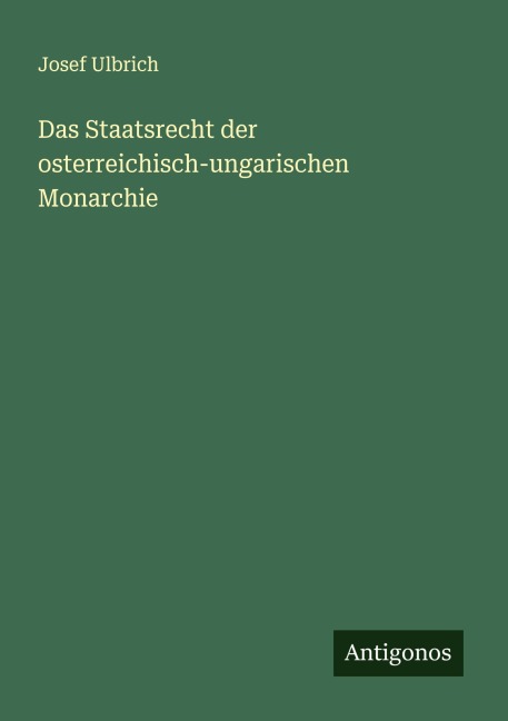 Das Staatsrecht der osterreichisch-ungarischen Monarchie - Josef Ulbrich