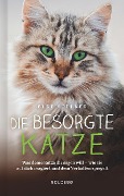 Die besorgte Katze. Was Ihre Katze Ihnen sagen möchte. Warum Schnurren nicht immer Wohlgefühl bedeutet und wie Hauskatzen spüren, dass ihr Mensch nicht mit sich im Reinen ist. - Elke Söllner