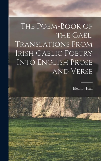 The Poem-book of the Gael. Translations From Irish Gaelic Poetry Into English Prose and Verse - Eleanor Hull