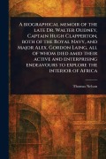 Cover-Bild zum Titel 'A Biographical Memoir of the Late Dr. Walter Oudney, Captain Hugh Clapperton, Both of the Royal Navy, and Major Alex. Gordon Laing, All of Whom Died Amid Their Active and Enterprising Endeavours to Explore the Interior of Africa' von 'Thomas Nelson'