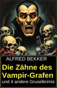 Die Zähne des Vampir-Grafen und 4 andere Gruselkrimis - Alfred Bekker