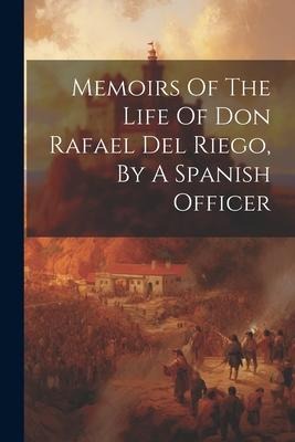 Memoirs Of The Life Of Don Rafael Del Riego, By A Spanish Officer - Anonymous