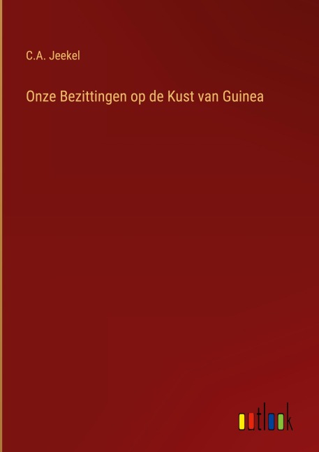 Onze Bezittingen op de Kust van Guinea - C. A. Jeekel