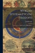 Wyklad Systematyczni Filozofii: (systematische Darstellung Der Philosophie)... - Josef Kremer