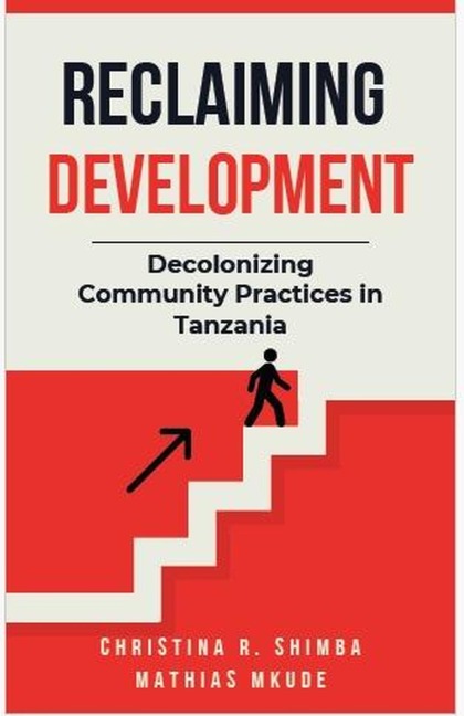 Reclaiming Development: Decolonizing Community Practices in Tanzania - Christina Shimba, Mathias Mkude