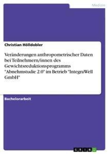 Veränderungen anthropometrischer Daten bei Teilnehmern/innen des Gewichtsreduktionsprogramms "Abnehmstudie 2.0" im Betrieb "IntegraWell GmbH" - Christian Hölldobler