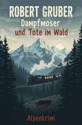 Cover-Bild zum Titel 'Dampfmoser und der Tote im Wald: Alpenkrimi: Kommissar Dampfmoser ermittelt 19' von 'Robert Gruber'