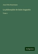 La philosophie de Saint Augustin - Jean Félix Nourrisson