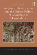 Cover-Bild zum Titel 'Sor Juana Inés de la Cruz and the Gender Politics of Knowledge in Colonial Mexico' von 'Stephanie Kirk'