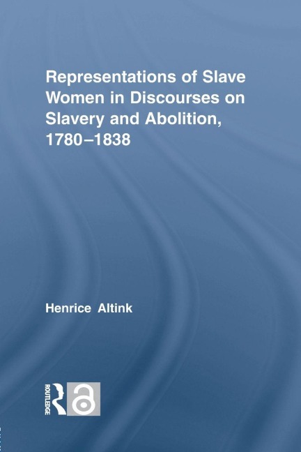 Representations of Slave Women in Discourses on Slavery and Abolition, 1780-1838 - Henrice Altink