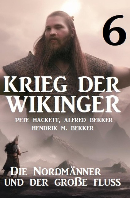 Krieg der Wikinger 6: Die Nordmänner und der große Fluss - Pete Hackett, Alfred Bekker, Hendrik M. Bekker