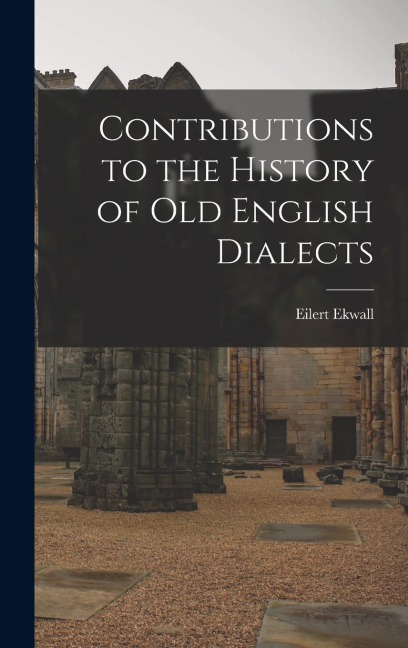 Contributions to the History of Old English Dialects - Eilert Ekwall