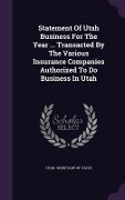 Cover-Bild zum Titel 'Statement Of Utah Business For The Year ... Transacted By The Various Insurance Companies Authorized To Do Business In Utah' von ''