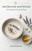 Cover-Bild zum Titel 'Natürliche Hautpflege: DIY Rezepte für Gesicht & Körper' von 'Anja Bergmann'