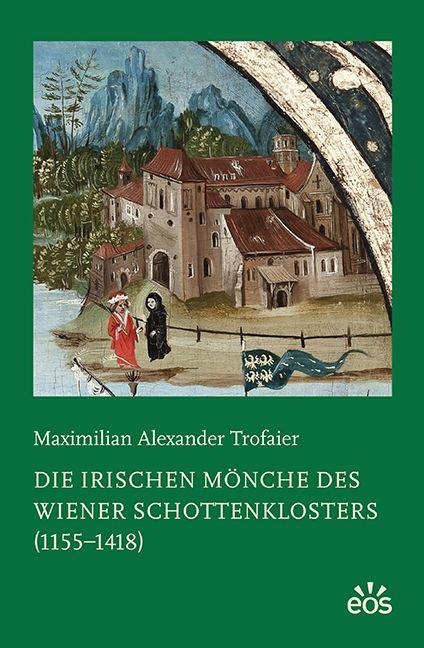 Die irischen Mönche des Wiener Schottenklosters (1155-1418) - Maximlian Alexander Trofaier