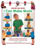 Show Me How: I Can Make Music: Easy-To-Make Instruments for Kids Shown Step by Step - Michael Purton