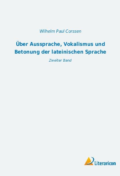 Über Aussprache, Vokalismus und Betonung der lateinischen Sprache - Wilhelm Paul Corssen