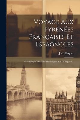 Voyage Aux Pyrénées Françaises Et Espagnoles: Accompagné De Notes Historiques Sur Le Bigorre... - J. -P Picquet