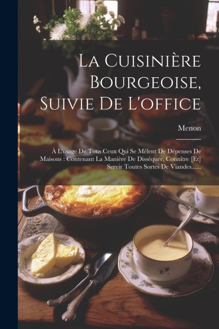 La Cuisinière Bourgeoise, Suivie De L'office: À L'usage De Tous Ceux Qui Se Mêlent De Dépenses De Maisons: Contenant La Manière De Disséquer, Connître - 
