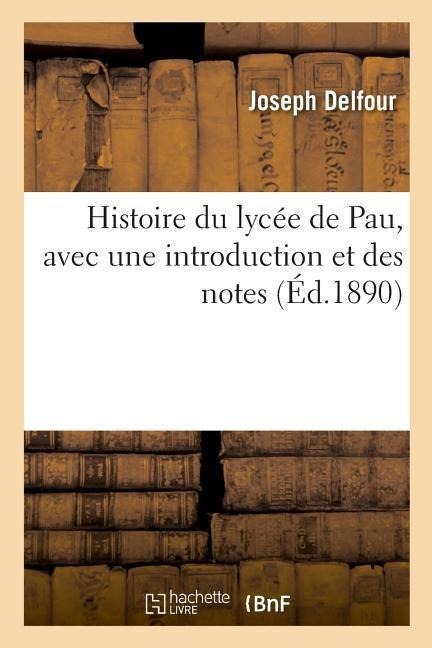 Histoire Du Lycée de Pau, Avec Une Introduction Et Des Notes - Joseph Delfour