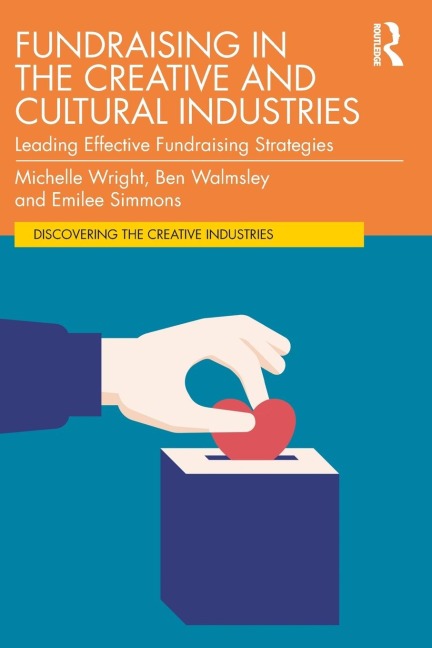 Fundraising in the Creative and Cultural Industries - Michelle Wright, Ben Walmsley, Emilee Simmons