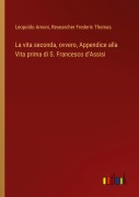 Cover-Bild zum Titel 'La vita seconda, ovvero, Appendice alla Vita prima di S. Francesco d'Assisi' von 'Leopoldo Amoni, Researcher Frederic Thomas'
