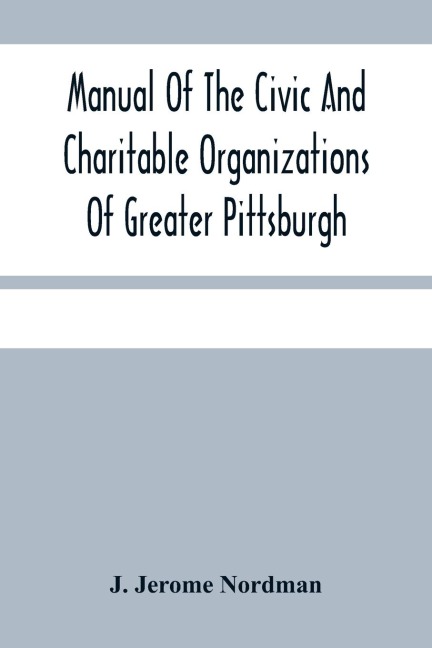 Manual Of The Civic And Charitable Organizations Of Greater Pittsburgh - J. Jerome Nordman