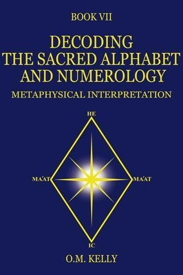 DECODING THE SACRED ALPHABET AND NUMEROLOGY - O. M. Kelly