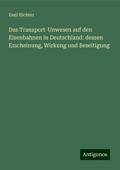 Das Transport-Unwesen auf den Eisenbahnen in Deutschland: dessen Erscheinung, Wirkung und Beseitigung - Emil Richter