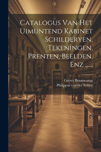 Catalogus Van Het Uimuntend Kabinet Schilderyen, Tekeningen, Prenten, Beelden, Enz ...... - Gerret Braamcamp