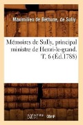 Mémoires de Sully, Principal Ministre de Henri-Le-Grand. T. 6 (Éd.1788) - Maximilien de Béthune Duc de Sully