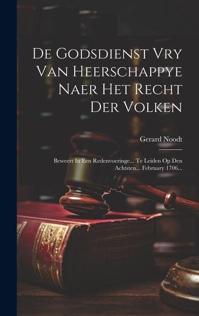 De Godsdienst Vry Van Heerschappye Naer Het Recht Der Volken: Beweert In Een Redenvoeringe... Te Leiden Op Den Achtsten... February 1706... - Gerard Noodt