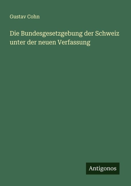 Die Bundesgesetzgebung der Schweiz unter der neuen Verfassung - Gustav Cohn