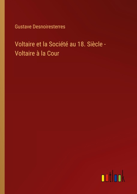 Voltaire et la Société au 18. Siècle - Voltaire à la Cour - Gustave Desnoiresterres