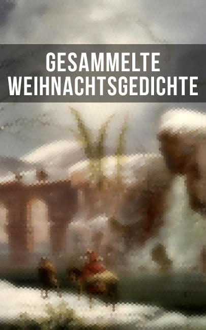 Gesammelte Weihnachtsgedichte - Johann Wolfgang von Goethe, Anna Ritter, Theodor Fontane, Kurt Tucholsky, Hedwig Lachmann