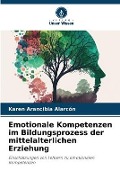 Cover-Bild zum Titel 'Emotionale Kompetenzen im Bildungsprozess der mittelalterlichen Erziehung' von 'Karen Arancibia Alarcón'