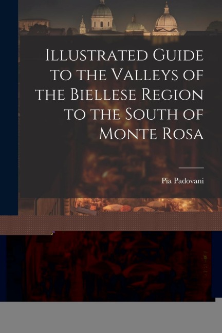 Illustrated Guide to the Valleys of the Biellese Region to the South of Monte Rosa - Pia Padovani