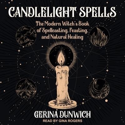 Candlelight Spells: The Modern Witch's Book of Spellcasting, Feasting, and Natural Healing - Gerina Dunwich