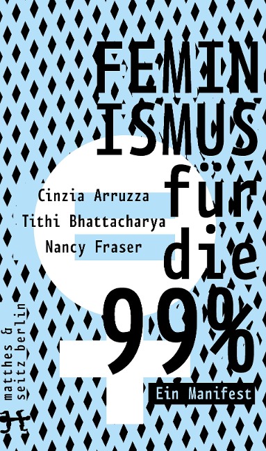 Feminismus für die 99% - Cinzia Arruzza, Tithi Bhattacharya, Nancy Fraser