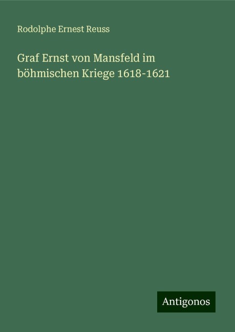 Graf Ernst von Mansfeld im böhmischen Kriege 1618-1621 - Rodolphe Ernest Reuss