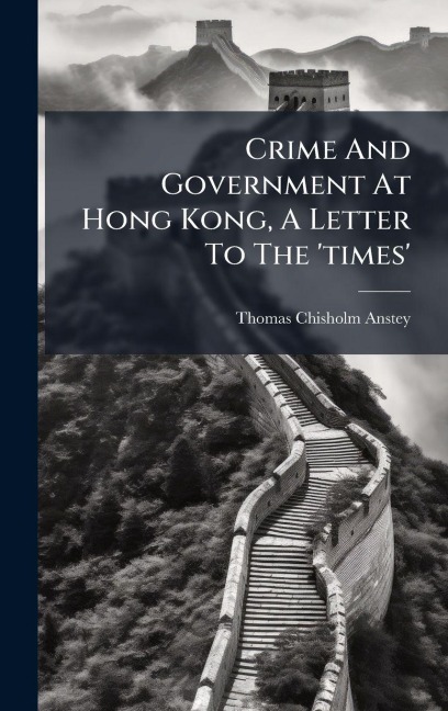 Crime And Government At Hong Kong, A Letter To The 'times' - Thomas Chisholm Anstey
