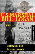 U.S. Marshal Bill Logan, Band 85: Raubzug der Skrupellosen - Pete Hackett