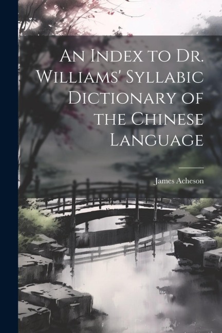 An Index to Dr. Williams' Syllabic Dictionary of the Chinese Language - James Acheson