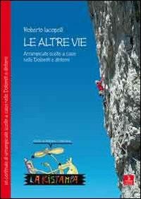 Le altre vie. Arrampicate scelte a caso nelle Dolomiti e dintorni - Roberto Iacopelli