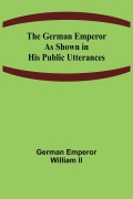 Cover-Bild zum Titel 'The German Emperor as Shown in His Public Utterances' von 'German Emperor William II'