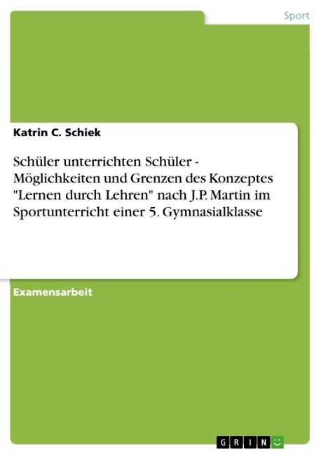 Schüler unterrichten Schüler - Möglichkeiten und Grenzen des Konzeptes "Lernen durch Lehren" nach J.P. Martin im Sportunterricht einer 5. Gymnasialklasse - Katrin C. Schiek